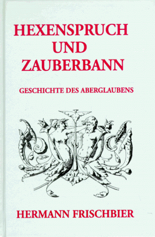 Hexenspruch und Zauberbann. Ein Beitrag zur Geschichte des Aberglaubens