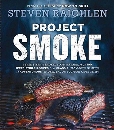 Project Smoke: Seven Steps to Smoked Food Nirvana, Plus 100 Irresistible Recipes from Classic (Slam-Dunk Brisket) to Adventurous (Smoked Bacon-Bourbon Apple Crisp)