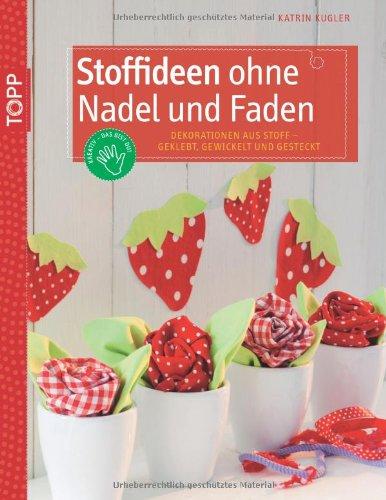 Stoffideen ohne Nadel und Faden: Dekorationen aus Stoff - geklebt, gewickelt und gesteckt