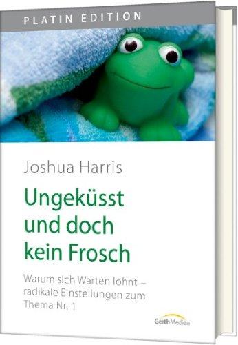 Ungeküsst und doch kein Frosch: Warum sich Warten lohnt - radikale Einstellungen zum Thema Nr. 1