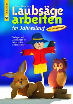 Laubsägearbeiten im Jahreslauf: Frühling, Sommer, Herbst, Winter, Feste und Feiertage. Vorlagen und Anleitungen für Feinschnitt- und Laubsäge