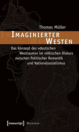 Imaginierter Westen: Das Konzept des »deutschen Westraums« im völkischen Diskurs zwischen Politischer Romantik und Nationalsozialismus (Histoire)