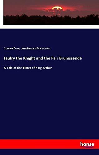 Jaufry the Knight and the Fair Brunissende: A Tale of the Times of King Arthur