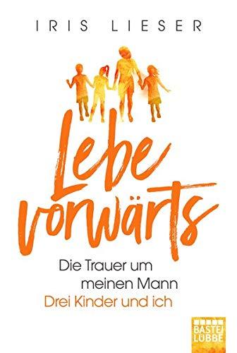 Lebe vorwärts: Die Trauer um meinen Mann. Drei Kinder und ich