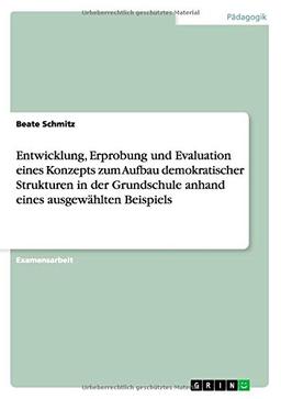 Entwicklung, Erprobung und Evaluation eines Konzepts zum Aufbau demokratischer Strukturen in der Grundschule anhand eines ausgewählten Beispiels