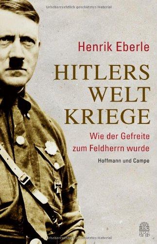 Hitlers Weltkriege: Wie der Gefreite zum Feldherrn wurde