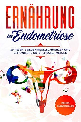 Ernährung bei Endometriose: 50 Rezepte gegen Regelschmerzen und chronische Unterleibsschmerzen - Inklusive Nährwertangaben