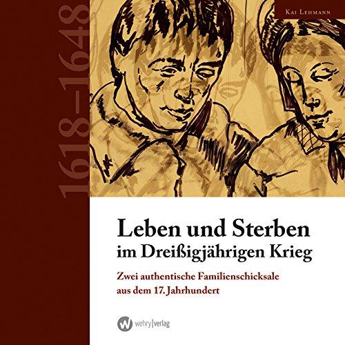 Leben und Sterben im Dreißigjährigen Krieg: Zwei authentische Familienschicksale aus dem 17. Jahrhundert