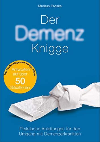 Der Demenz-Knigge: Ein praktisches Nachschlagewerk für den Umgang mit Demenzerkrankten