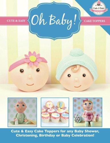 Oh Baby!: Cute & Easy Cake Toppers for any Baby Shower, Christening, Birthday or Baby Celebration ( Cute & Easy Cake Toppers Collection)