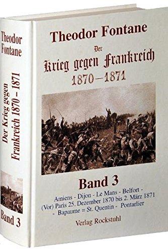 Der Krieg gegen Frankreich 1870-1871. Gesamtausgabe in 3 Bänden / Der Krieg gegen Frankreich 1870-1871. BAND 3 der Gesamtausgabe in 3 Bänden: Amiens - ... 1871 -  Bapaume = St. Quentin -  Pontarlier