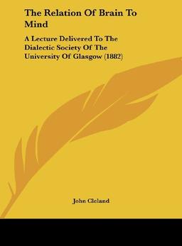 The Relation Of Brain To Mind: A Lecture Delivered To The Dialectic Society Of The University Of Glasgow (1882)