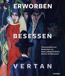 Erworben · Besessen · Vertan: Dokumentation zur Restitution von Ernst Ludwig Kirchners Berliner Straßenszene