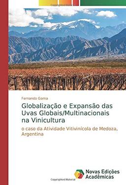 Globalização e Expansão das Uvas Globais/Multinacionais na Vinicultura: o caso da Atividade Vitivinícola de Medoza, Argentina: O Caso da Atividade Vitivinícola de Mendoza, Argentina