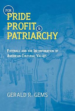 For Pride, Profit, and Patriarchy: Football and the Incorporation of American Cultural Values (American Sports History Series)