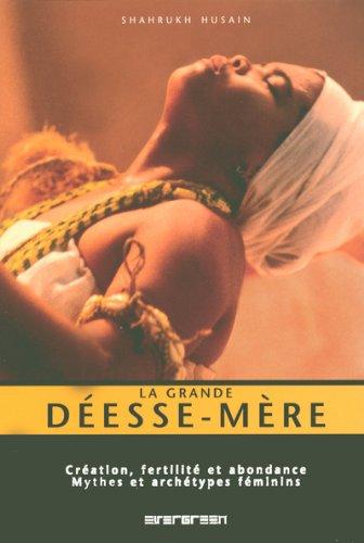 La grande déesse-mère : création, fertilité et abondance : mythes et archétypes féminins