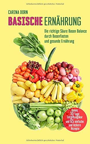 Basische Ernährung: Die richtige Säure Basen Balance durch Basenfasten und gesunde Ernährung (Bonus: 10 Tage Kur und 65 Rezepte)