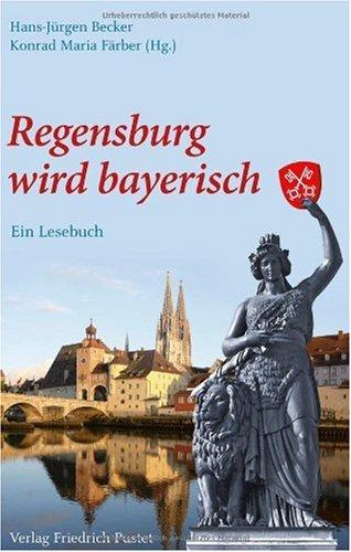 Regensburg wird bayerisch: Ein Lesebuch