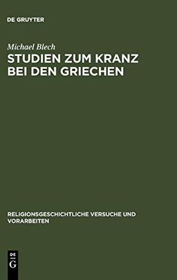 Studien zum Kranz bei den Griechen (Religionsgeschichtliche Versuche und Vorarbeiten, 38, Band 38)