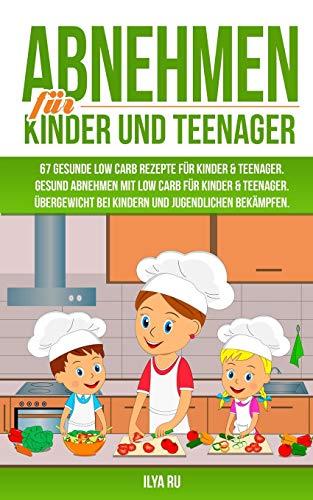 ABNEHMEN FÜR KINDER UND TEENAGER: 67 GESUNDE LOW CARB REZEPTE FÜR KINDER & TEENAGER: Gesund Abnehmen mit Low Carb für Kinder & Teenager. Übergewicht bei Kindern und Jugendlichen bekämpfen.