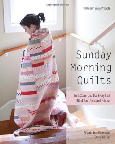 Sunday Morning Quilts: 16 Modern Scrap Projects Sort, Store, and Use Every Last Bit of Your Treasured Fabrics