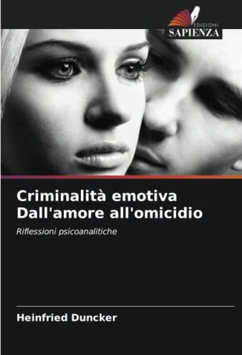 Criminalità emotiva Dall'amore all'omicidio: Riflessioni psicoanalitiche