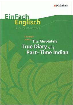 EinFach Englisch Unterrichtsmodelle. Unterrichtsmodelle für die Schulpraxis: EinFach Englisch Unterrichtsmodelle: Sherman Alexie: The Absolutely True Diary of a Part-Time Indian