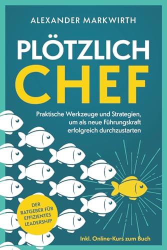 Plötzlich Chef: Praktische Werkzeuge und Strategien um als neue Führungskraft erfolgreich durchzustarten | Der Ratgeber für effizientes Leadership.