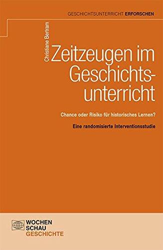 Zeitzeugen im Geschichtsunterricht: Chance oder Risiko für historisches Lernen? Eine randomisierte Interventionsstudie (Geschichtsunterricht erforschen)