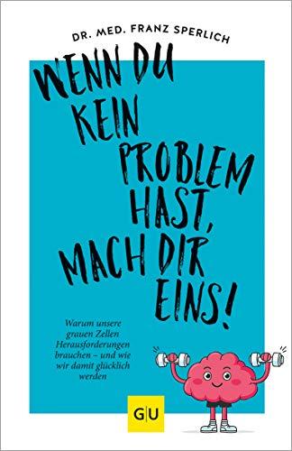 Wenn du kein Problem hast, mach dir eins!: Warum unsere grauen Zellen Herausforderungen brauchen – und wie wir damit glücklich werden (GU Mind & Soul Einzeltitel)