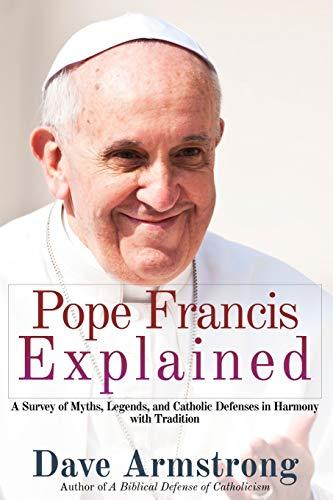 Pope Francis Explained: Survey of Myths, Legends, and Catholic Defenses in Harmony with Tradition