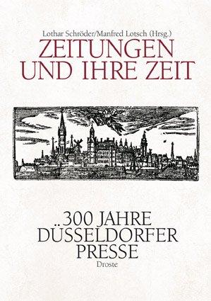 Zeitungen und ihre Zeit: 300 Jahre Düsseldorfer Presse