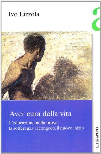 Aver cura della vita. L'educazione nella prova: la sofferenza, il congedo, il nuovo inizio (Saggi)