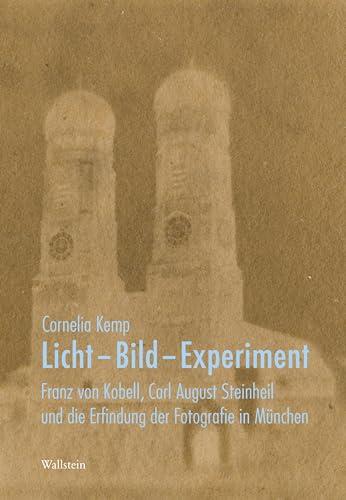 Licht - Bild - Experiment: Franz von Kobell, Carl August Steinheil und die Erfindung der Fotografie in München (Deutsches Museum. Abhandlungen und Berichte - Neue Folge)