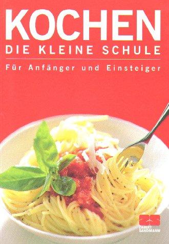 Kochen. Die kleine Schule. Für Anfänger und Einsteiger