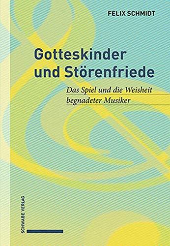 Gotteskinder und Störenfriede: Das Spiel und die Weisheit begnadeter Musiker