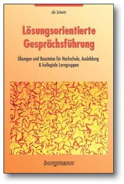 Lösungsorientierte Gesprächsführung: Übungen und Bausteine für Hochschule, Ausbildung & kollegiale Lerngruppen