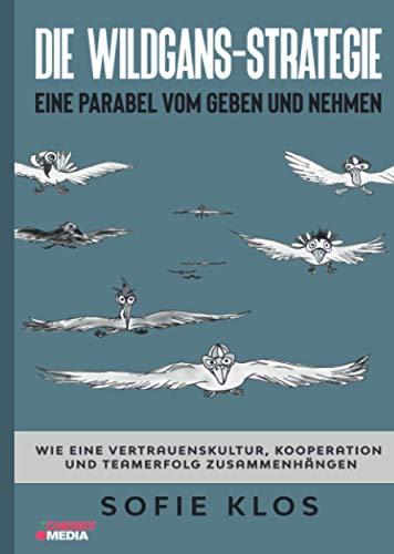 Die Wildgans-Strategie: Eine Parabel vom Geben und Nehmen: Wie eine Vertrauenskultur, Kooperation und Teamerfolg zusammenhängen