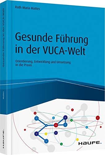 Gesunde Führung in der VUKA-Welt: Orientierung, Entwicklung und Umsetzung in die Praxis (Haufe Fachbuch)