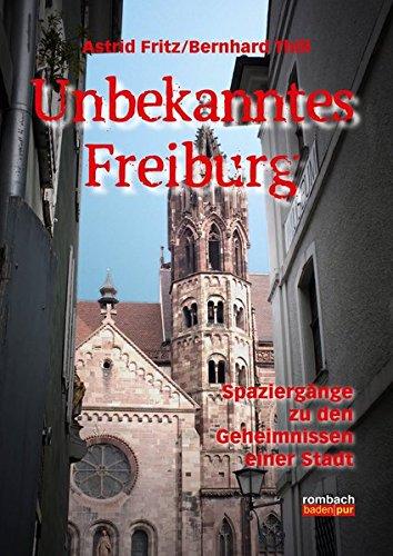 Unbekanntes Freiburg Spaziergänge in die Geschichte und die Welt der Sagen und Legenden (völlige Neubearbeitung)