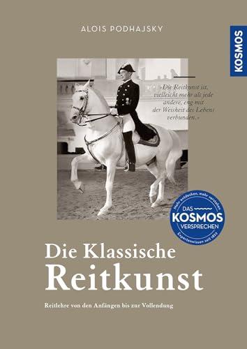 Die klassische Reitkunst: Reitlehre von den Anfängen bis zur Vollendung