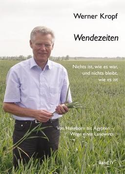 Wendezeiten: Von Hakeborn bis Ägypten ­ Wege eines Landwirts. Band IV Nichts ist, wie es war und nichts bleibt, wie es ist