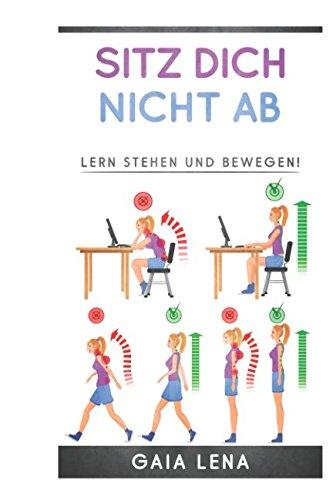 Sitz Dich nicht ab! Lern stehen und bewegen: Wie falsches und langes Sitzen dem Körper schadet.  Die besten Tipps und Tricks zu einer gesunden Haltung im Alltag.