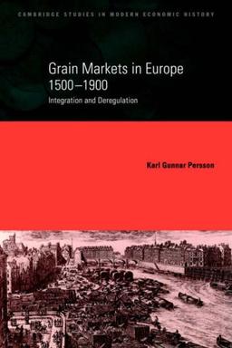 Grain Markets in Europe, 1500-1900: Integration and Deregulation (Cambridge Studies in Modern Economic History, Band 7)