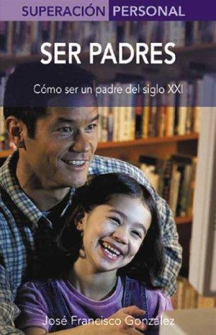 Ser Padres / Being Parents: Aprende a Ser Un Padre Del Siglo XXI / In the 21st Century (Superacion Personal Series / Personal Triumphs Series)