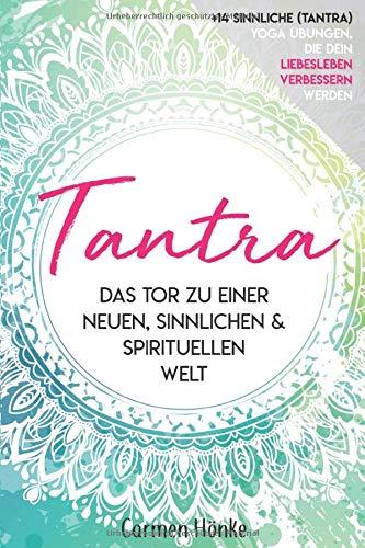 Tantra: Das Tor zu einer neuen sinnlichen und spirituellen Welt. Bonus: 14 sinnliche (Tantra) Yoga Übungen die dein Liebesleben verbessern werden