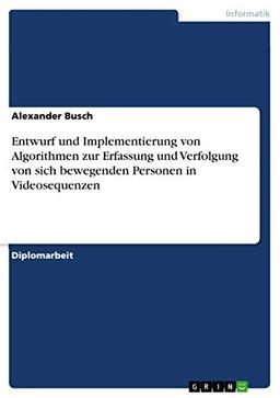 Entwurf und Implementierung von Algorithmen zur Erfassung und Verfolgung von sich bewegenden Personen in Videosequenzen: Diplomarbeit