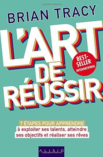 L'art de réussir : 7 étapes pour apprendre à exploiter ses talents, atteindre ses objectifs et réaliser ses rêves