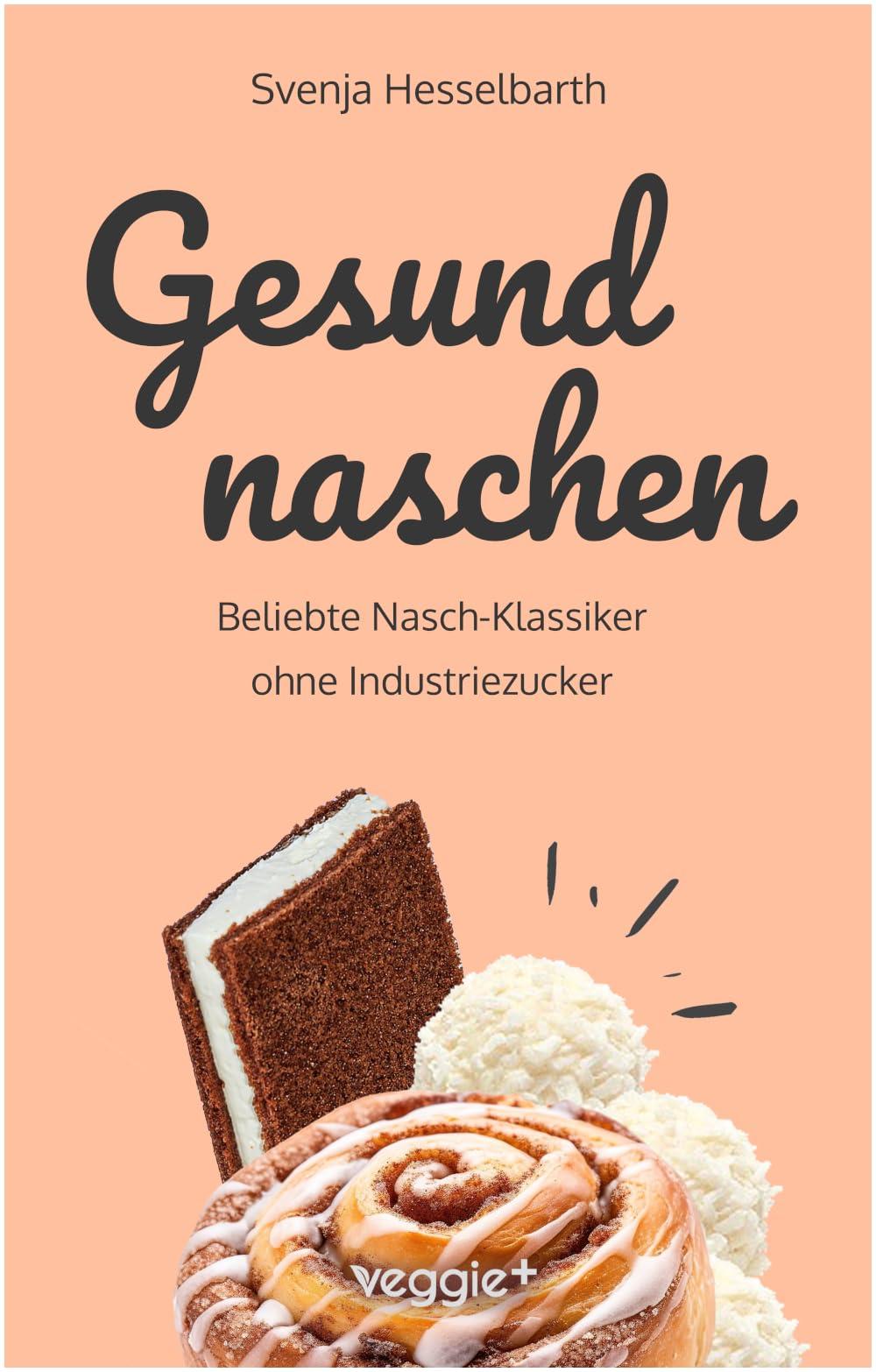 Gesund naschen: Beliebte Nasch-Klassiker ohne Industriezucker (Zuckerfreie und gesunde Naschereien: Klassische Snacks, Kuchen, Riegel, Pralinen und Vieles mehr – alles in einem Kochbuch)