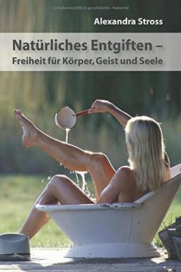 Natuerliches Entgiften: Freiheit fuer Koerper, Geist und Seele